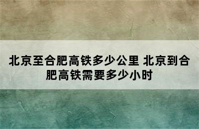 北京至合肥高铁多少公里 北京到合肥高铁需要多少小时